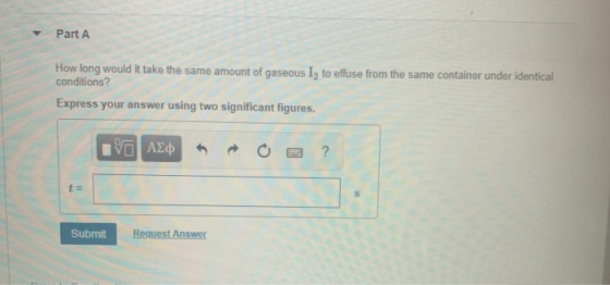 Part A How long would it take the same amount of gaseous I, to effuse from the same container under identical conditions? Exp