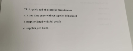 24. A quick add of a supplier record means a. a one time entry without supplier being listed b supplier listed with full deta