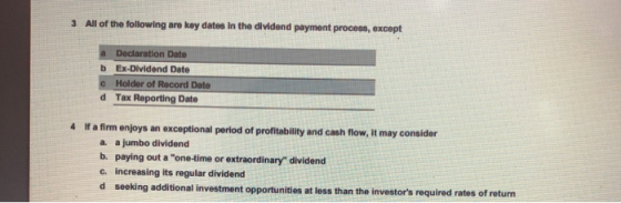 3 All of the following are key dates in the dividend payment process, except a Declaration Date b Ex-Dividend Date c Holder o