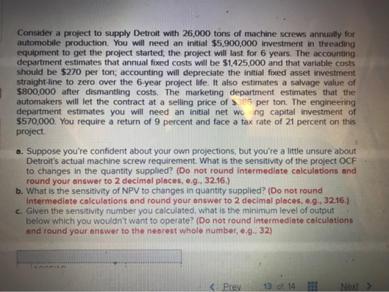 Consider a project to supply Detroit with 26,000 tons of machine screws annually for automobile production. You will need an