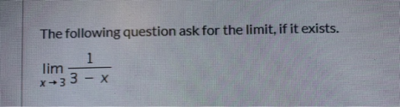 The following question ask for the limit, if it exists. 1 lim x →3 3 - X