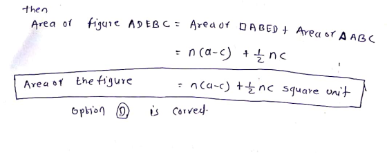 then Area of figure AD EBC = Ared or DABED + Area or A ABC = n(-) +ļnc Area of the figure = nca-c) + Źnc square unit option ①