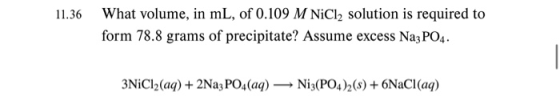 What volume, in mL, of 0.109 M NiICl2 solution is required to 11.36 form 78.8 grams of precipitate? Assume excess Na3 PO4 3NI
