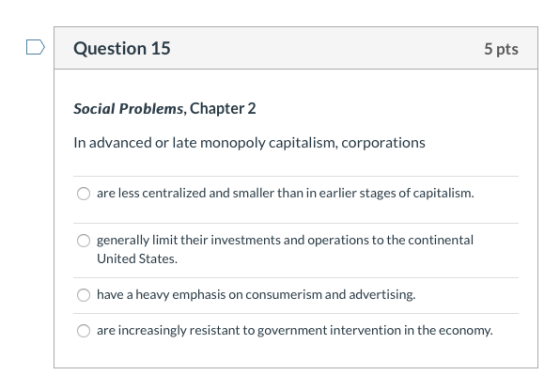 Question 15 5 pts Social Problems, Chapter 2 In advanced or late monopoly capitalism, corporations are less centralized and s