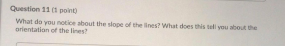 Question 11 (1 point) What do you notice about the slope of the lines? What does this tell you about the orientation of the l