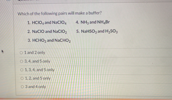 Which of the following pairs will make a buffer? 1. HCIO4 and NaClO4 4. NH3 and NH_Br 2. NaClO and NaClO2 5. NaHSO3 and H2SO3