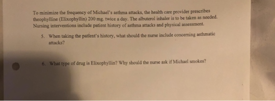 To minimize the frequency of Michaels asthma attacks, the health care provider prescribes theophylline (Elixophyllin) 200 mg