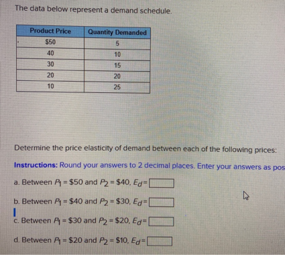 The data below represent a demand schedule. Quantity Demanded Product Price $50 10 15 20 20 1025 Determine the price elastici