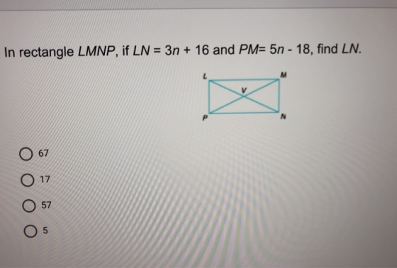 In rectangle LMNP, if LN = 3n + 16 and PM= 5n - 18, find LN. X 67 17 57 05