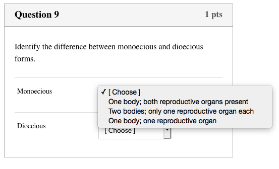Question 9 1 pts Identify the difference between monoecious and dioecious forms. Monoecious [Choose] One body; both reproduct