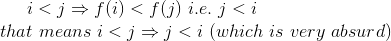 i<j= f(i) <f() i.e. j<i that means i<j i <i (which is very absurd)