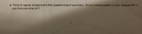 4) Think of regular polygons and their possible lines of symmetry. Do you notice a pattern in your answers??? If you find one