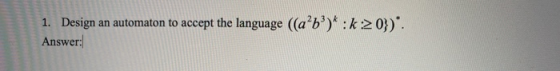 1. Design an automaton to accept the language ((ab)* :k:20) Answer:
