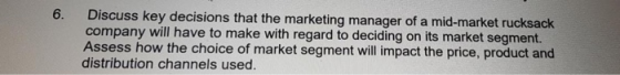 6. Discuss key decisions that the marketing manager of a mid-market rucksack company will have to make with regard to decidin