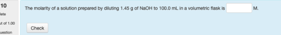 10 The molarity of a solution prepared by diluting 1.45 g of NaOH to 100.0 mL in a volumetric flask is lete ut of 1.00 Check