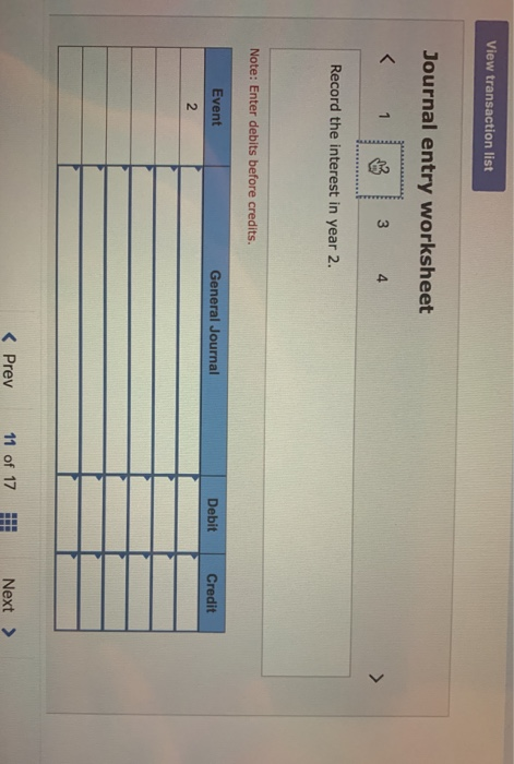 View transaction list Journal entry worksheet Record the interest in year 2. Note: Enter debits before credits. Event General