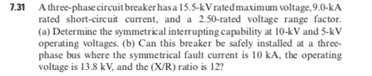 7.31 A three-phase circuit breaker has a 15.5-kV rated maximum voltage, 9.0-KA rated short-circuit current, and a 2.50-rated