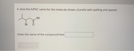 4. Give the IUPAC name for the molecule shown. (Careful with spelling and spaces) LOH Enter the name of the compound here