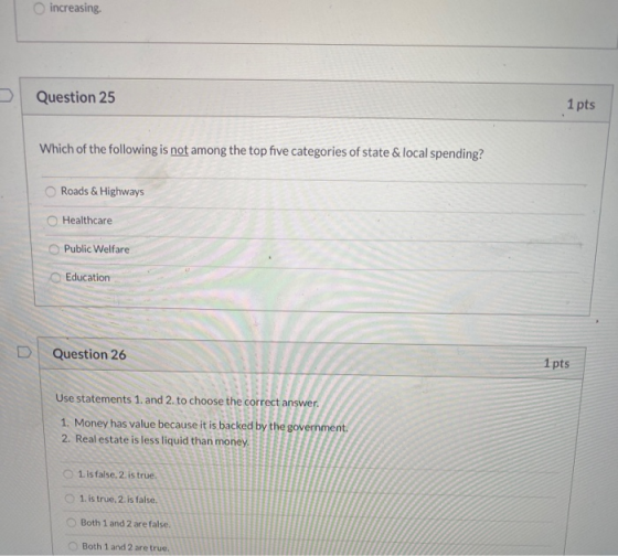 increasing Question 25 1 pts Which of the following is not among the top five categories of state & local spending? Roads & H
