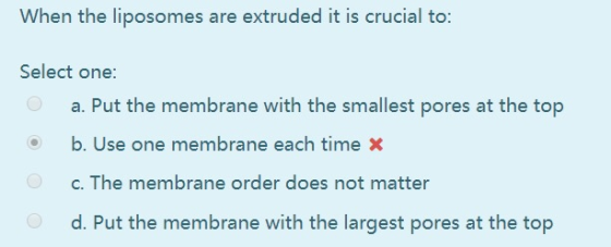 When the liposomes are extruded it is crucial to: Select one: a. Put the membrane with the smallest pores at the top b. Use o