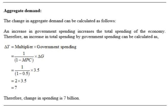 Aggregate demand: The change in aggregate demand can be calculated as follows: An increase in government spending increases t