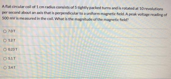 Aflat circular coil of 1 cm radius consists of 5 tightly packed turns and is rotated at 10 revolutions per second about an ax