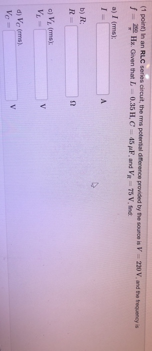 (1 point) In an RLC series circuit, the rms potential difference provided by the source is V = 220 V, and the frequency is f
