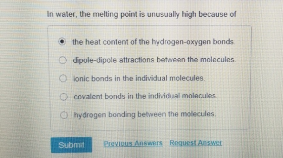 In water, the melting point is unusually high because of O the heat content of the hydrogen-oxygen bonds. O dipole-dipole att