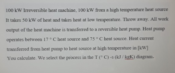 100 kW Irreversible heat machine, 100 kW from a high temperature heat source It takes 50 kW of heat and takes heat at low tem
