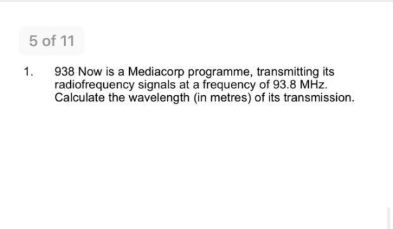 5 of 11 1. 938 Now is a Mediacorp programme, transmitting its radiofrequency signals at a frequency of 93.8 MHz. Calculate th
