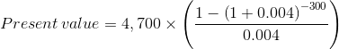Present value = 4,700 x 1- (1 + 0.004) -300 0.004