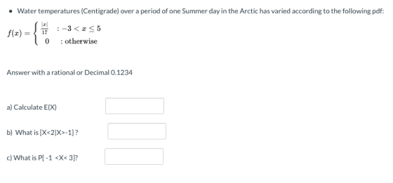 • Water temperatures (Centigrade) over a period of one Summer day in the Arctic has varied according to the following pdf: f(