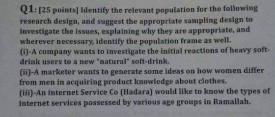 Q1: [25 points] Identify the relevant population for the following research design, and suggest the appropriate sampling desi