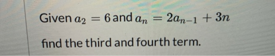 Given a2 = 6 and an An = = 2an-1 + 3n find the third and fourth term.