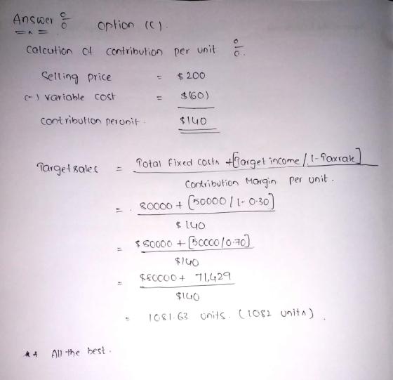 Calcution ot contribution per Unito Ceing price C vavioble costh 20o (60) Cont ribution peronit ole otal fixd ouin +Tanget income/-fowak Targe t Taxrak Contribution Margin peronit K0000+ (50000 / I- 0-30 SIuO 1081-63 nitstor nitA) * All the best