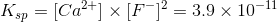 K_{sp }= [Ca^{2+}] \times [F^-]^2=3.9 \times 10^{-11}