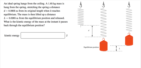 An ideal spring hangs from the ceiling. A 1.85 kg mass is hung from the spring, stretching the spring a distance d = 0.0905 m