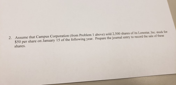 2. Assume that Campus Corporation (from Problem 1 above) sold 2,500 shares of its Lonestar, Inc. stock for $50 per share on J