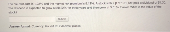 The risk-free rate is 1.22% and the market risk premium is 5.13%. A stock with a B of 1.31 just paid a dividend of $1.30. The