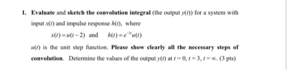 1. Evaluate and sketch the convolution integral (the output y(t)) for a system with input x(t) and impulse response h(t), whe