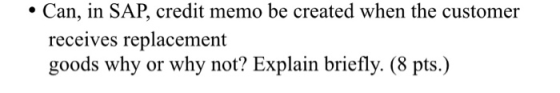 • Can, in SAP, credit memo be created when the customer receives replacement goods why or why not? Explain briefly. (8 pts.)