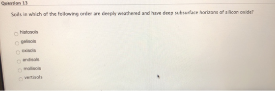 Question 13 Soils in which of the following order are deeply weathered and have deep subsurface horizons of silicon oxide? hi