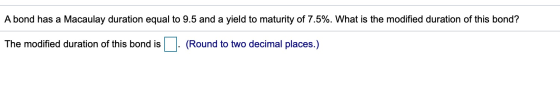 A bond has a Macaulay duration equal to 9.5 and a yield to maturity of 7.5%. What is the modified duration of this bond? The