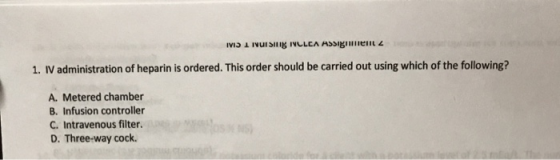IVID I NUISINE NLLCA ASSIgument 2 1. IV administration of heparin is ordered. This order should be carried out using which of