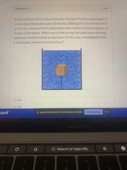 Question 1 1 pts A 10cmx10cmx10cm cube of density 750 kg/m and is submerged in a container filled with water of density 1000