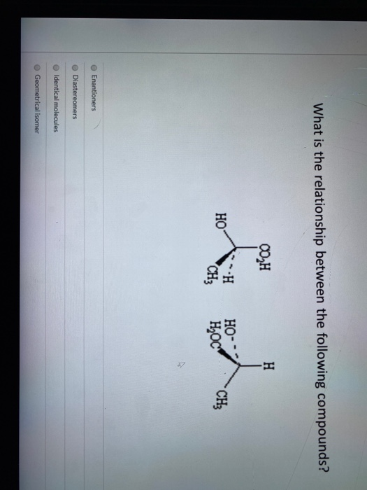 What is the relationship between the following compounds? O H H HO HO- HOC CH3 CH3 Enantioners Diastereomers Identical molecu