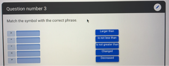 Question number 3 Match the symbol with the correct phrase. Larger than Is not less than Is not greater than Changed Decrease