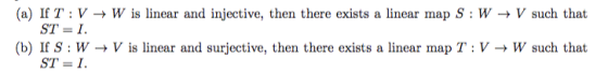 → V such that (a) If T:V + W is linear and injective, then there exists a linear map S: W ST = I. (b) If S: W → V is linear a