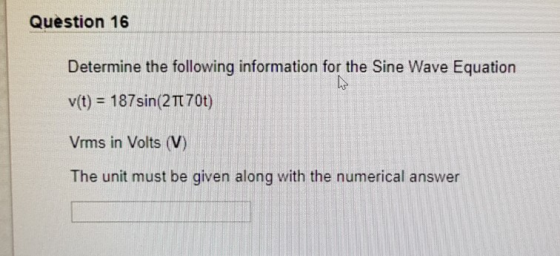 Question 16 Determine the following information for the Sine Wave Equation y(t)-1 87sin(2M700 Vrms in Volts (V) The unit must be given along with the numerical answer