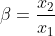\beta =\frac{x_{2}}{x_{1}}